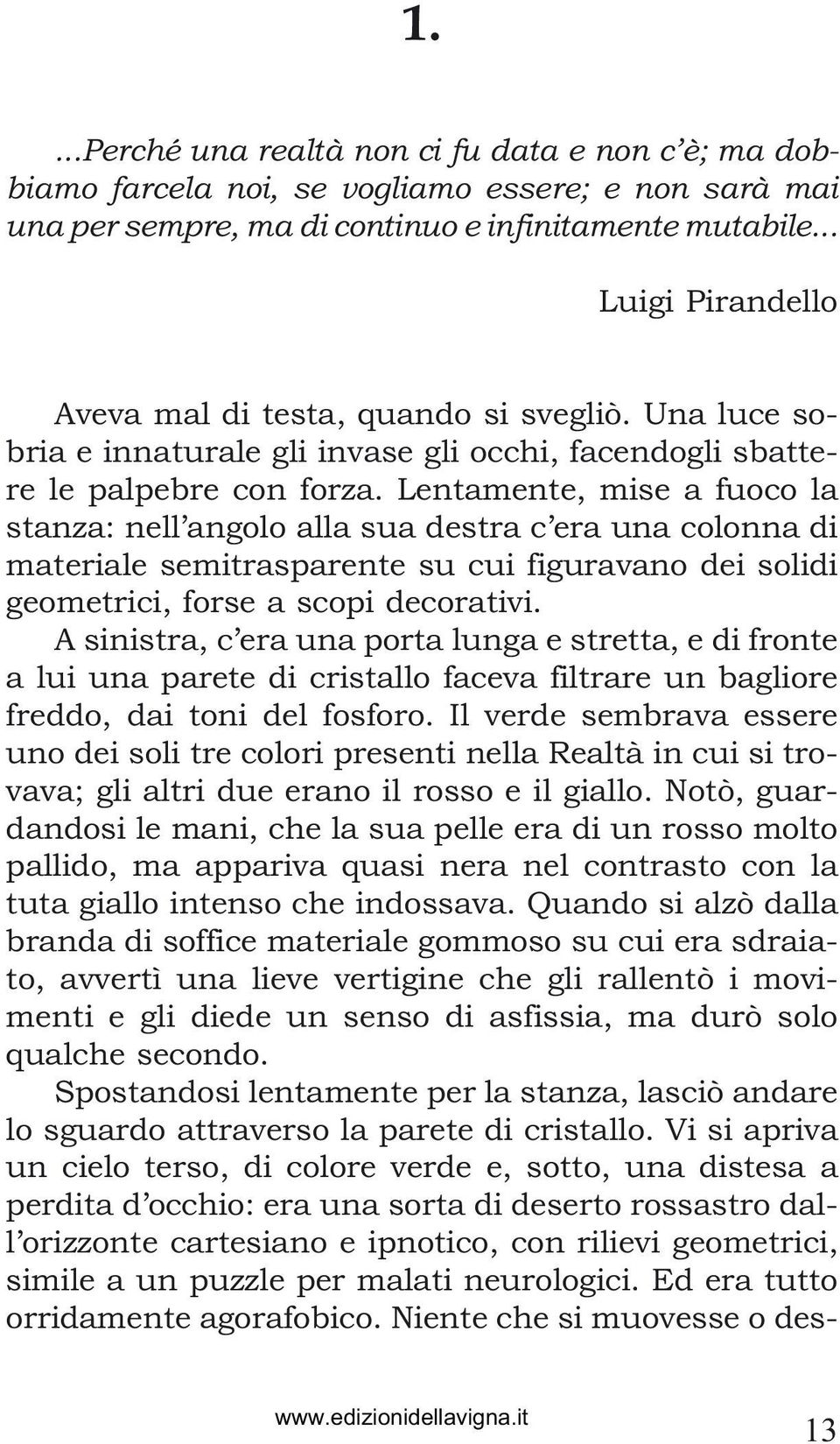 Lentamente, mise a fuoco la stanza: nell angolo alla sua destra c era una colonna di materiale semitrasparente su cui figuravano dei solidi geometrici, forse a scopi decorativi.