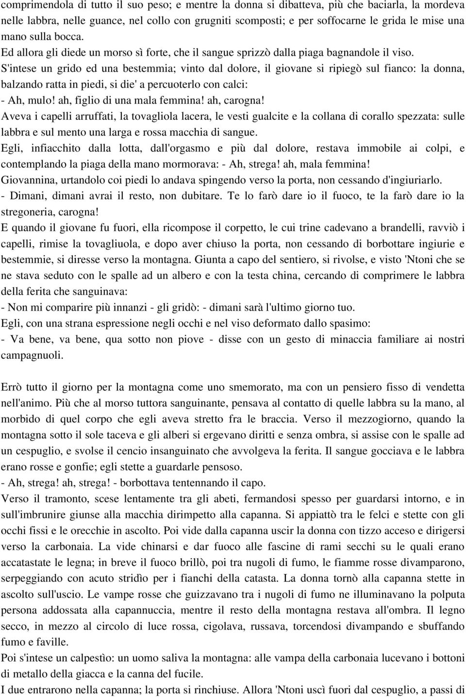 S'intese un grido ed una bestemmia; vinto dal dolore, il giovane si ripiegò sul fianco: la donna, balzando ratta in piedi, si die' a percuoterlo con calci: Ah, mulo! ah, figlio di una mala femmina!