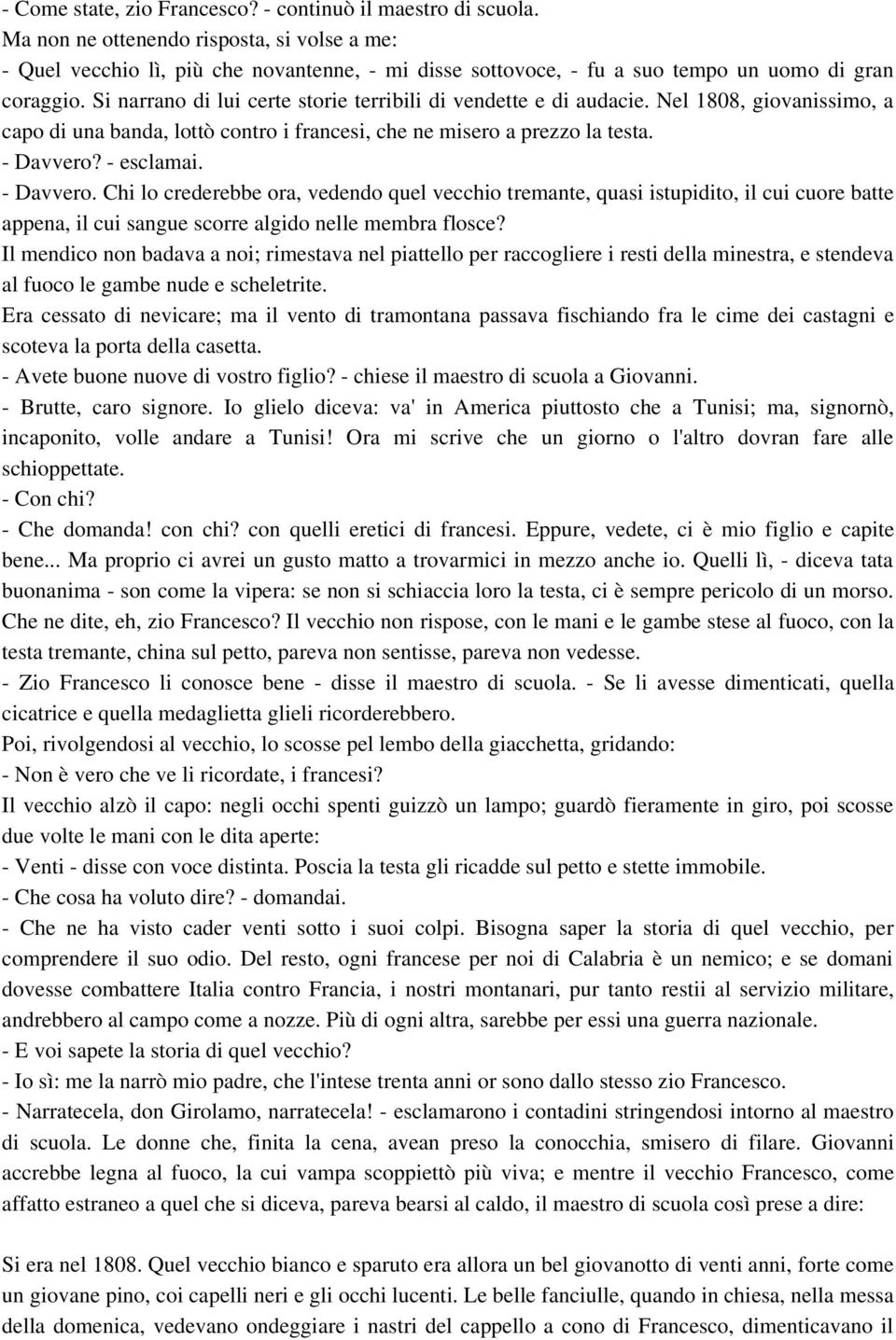 esclamai. Davvero. Chi lo crederebbe ora, vedendo quel vecchio tremante, quasi istupidito, il cui cuore batte appena, il cui sangue scorre algido nelle membra flosce?