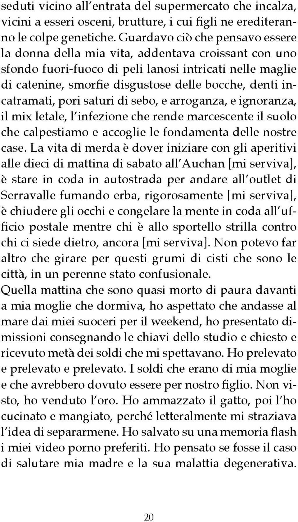 incatramati, pori saturi di sebo, e arroganza, e ignoranza, il mix letale, l infezione che rende marcescente il suolo che calpestiamo e accoglie le fondamenta delle nostre case.