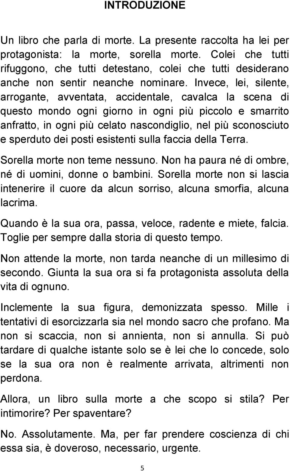 Invece, lei, silente, arrogante, avventata, accidentale, cavalca la scena di questo mondo ogni giorno in ogni più piccolo e smarrito anfratto, in ogni più celato nascondiglio, nel più sconosciuto e