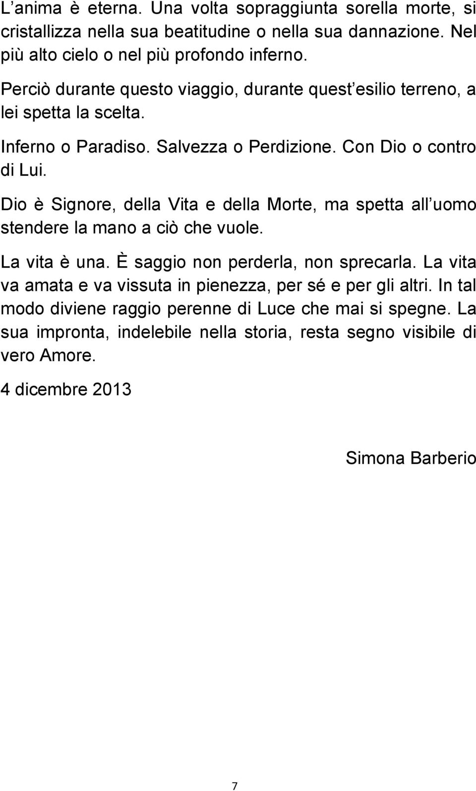 Dio è Signore, della Vita e della Morte, ma spetta all uomo stendere la mano a ciò che vuole. La vita è una. È saggio non perderla, non sprecarla.