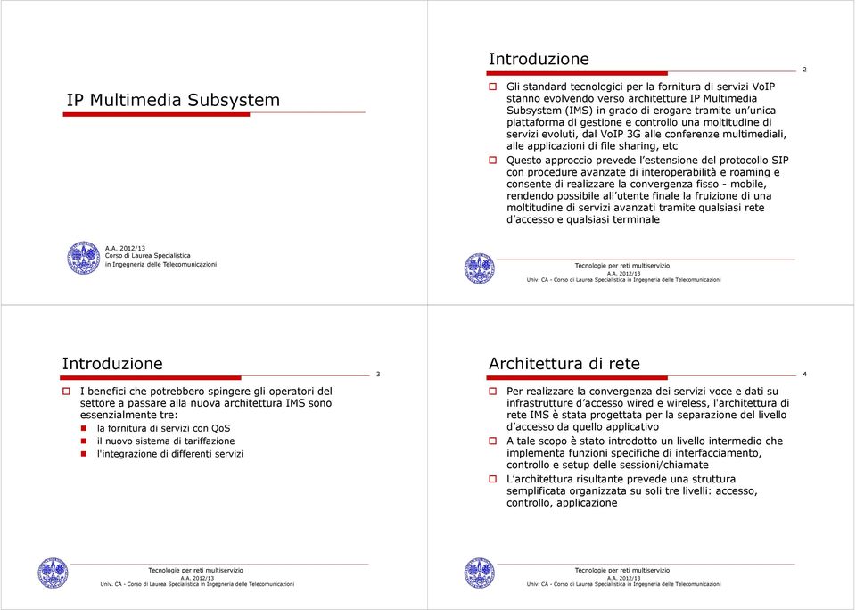 protocollo SIP con procedure avanzate di interoperabilità e roaming e consente di realizzare la convergenza fisso - mobile, rendendo possibile all utente finale la fruizione di una moltitudine di