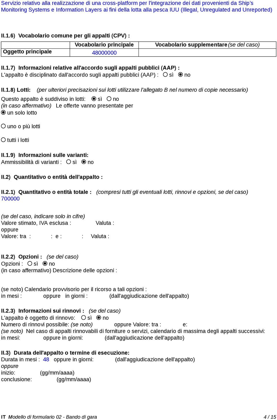 1.8) Lotti: (per ulteriori precisazioni sui lotti utilizzare l'allegato B nel numero di copie necessario) Questo appalto è suddiviso in lotti: sì no (in caso affermativo) Le offerte vanno presentate