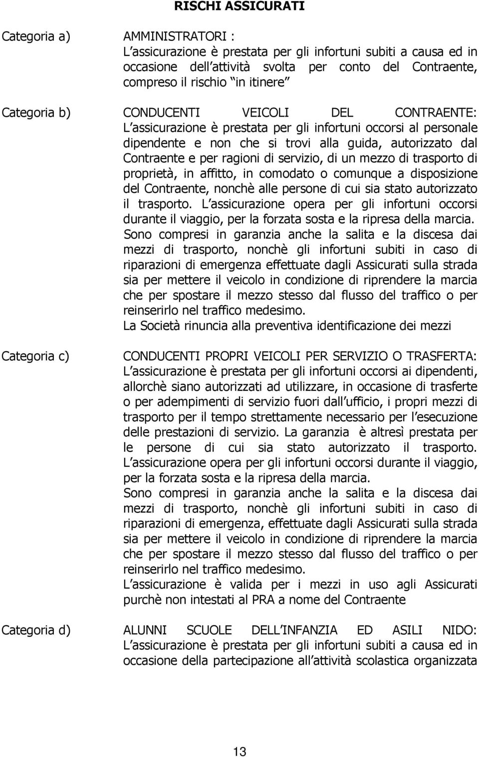 ragioni di servizio, di un mezzo di trasporto di proprietà, in affitto, in comodato o comunque a disposizione del Contraente, nonchè alle persone di cui sia stato autorizzato il trasporto.