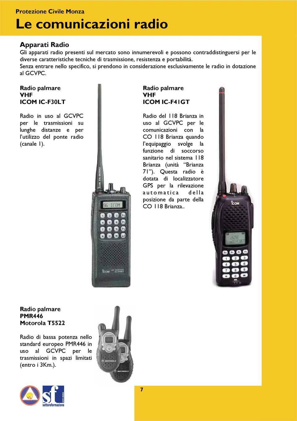 Radio palmare VHF ICOM IC-F30LT Radio in uso al GCVPC per le trasmissioni su lunghe distanze e per l utilizzo del ponte radio (canale 1).