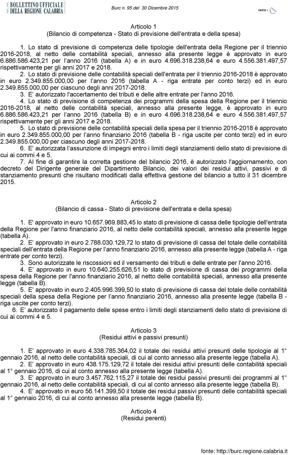 586.423,21 per l anno 2016 (tabella A) e in euro 4.696.318.238,64 e euro 4.556.381.497,57 rispettivamente per gli anni 2017 e 2018. 2. Lo stato di previsione delle contabilità speciali dell'entrata per il triennio 2016-2018 è approvato in euro 2.