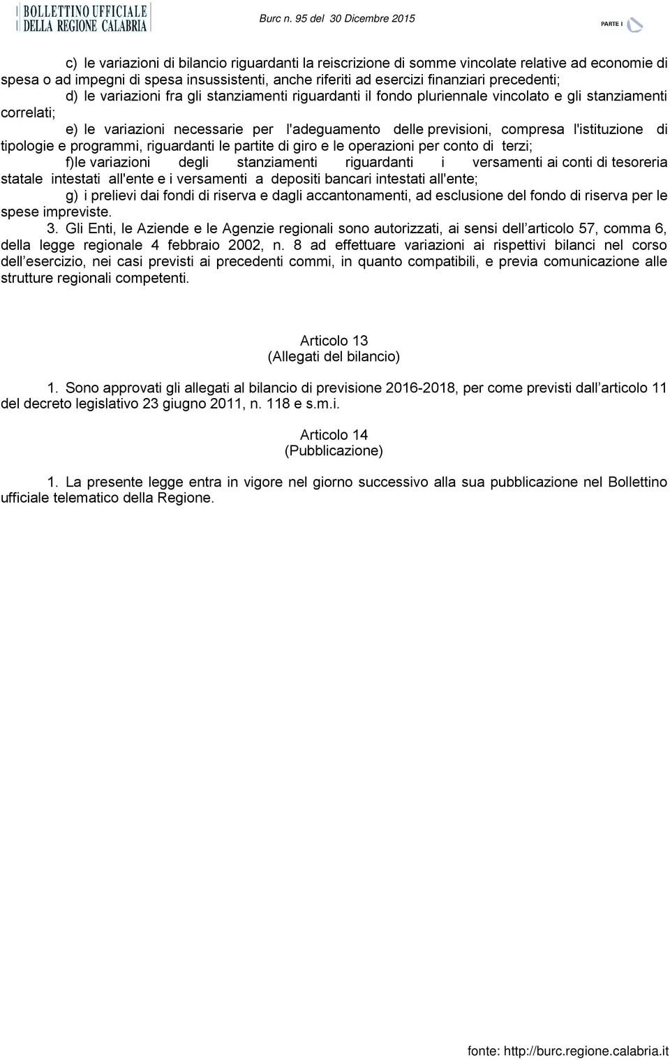 tipologie e programmi, riguardanti le partite di giro e le operazioni per conto di terzi; f) le variazioni degli stanziamenti riguardanti i versamenti ai conti di tesoreria statale intestati all'ente