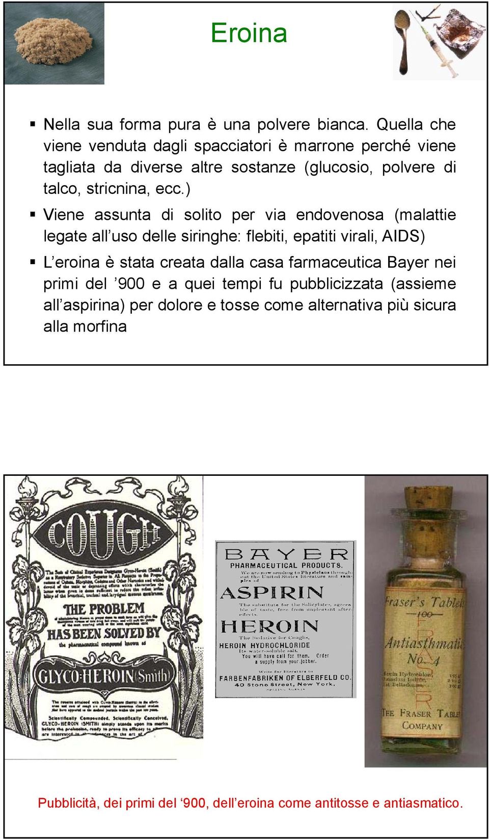 ) Viene assunta di solito per via endovenosa (malattie legate all uso delle siringhe: flebiti, epatiti virali, AIDS) L eroina è stata creata dalla casa