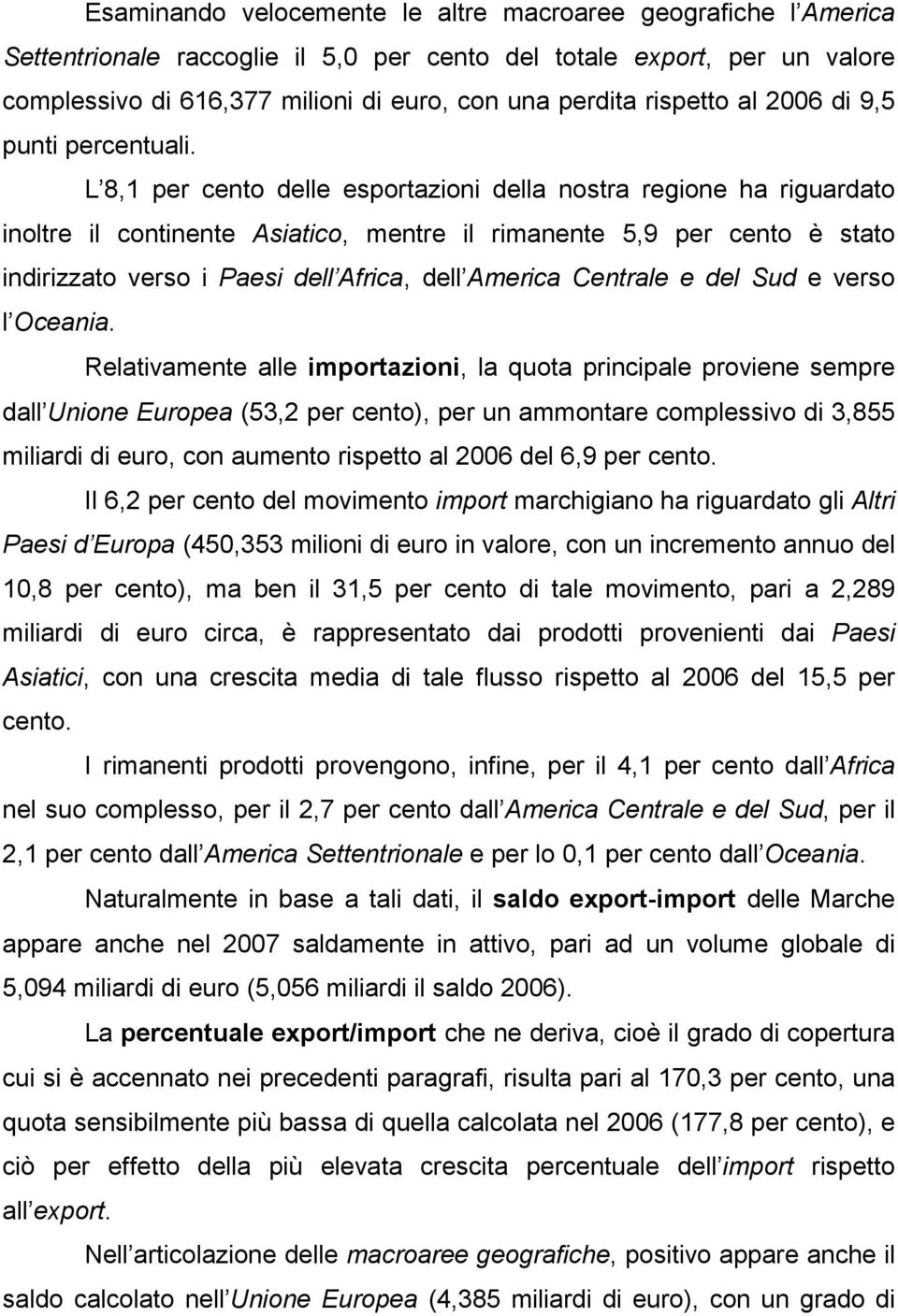 L 8,1 per cento delle esportazioni della nostra regione ha riguardato inoltre il continente Asiatico, mentre il rimanente 5,9 per cento è stato indirizzato verso i Paesi dell Africa, dell America