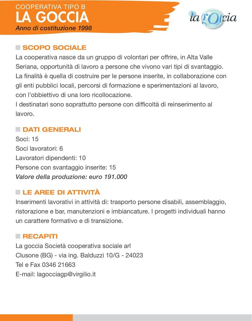 La finalità è quella di costruire per le persone inserite, in collaborazione con gli enti pubblici locali, percorsi di formazione e sperimentazioni al lavoro, con l obbiettivo di una loro