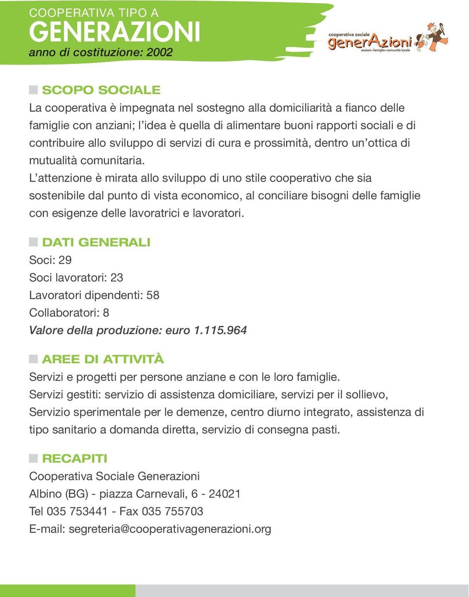 L attenzione è mirata allo sviluppo di uno stile cooperativo che sia sostenibile dal punto di vista economico, al conciliare bisogni delle famiglie con esigenze delle lavoratrici e lavoratori.