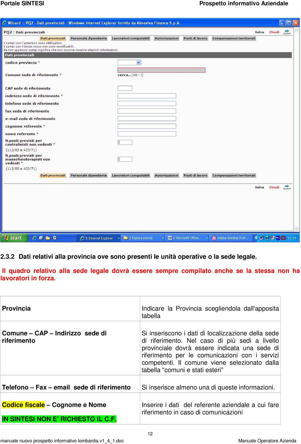 Provincia Comune CAP Indirizzo sede di riferimento Telefono Fax email sede di riferimento Codice fiscale Cognome e Nome IN SINTESI NON E RICHIESTO IL C.F. Indicare la Provincia scegliendola dall'apposita tabella Si inseriscono i dati di localizzazione della sede di riferimento.