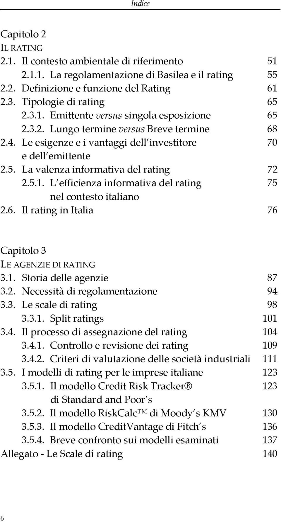 5.1. L efficienza informativa del rating 75 nel contesto italiano 2.6. Il rating in Italia 76 Capitolo 3 LE AGENZIE DI RATING 3.1. Storia delle agenzie 87 3.2. Necessità di regolamentazione 94 3.3. Le scale di rating 98 3.