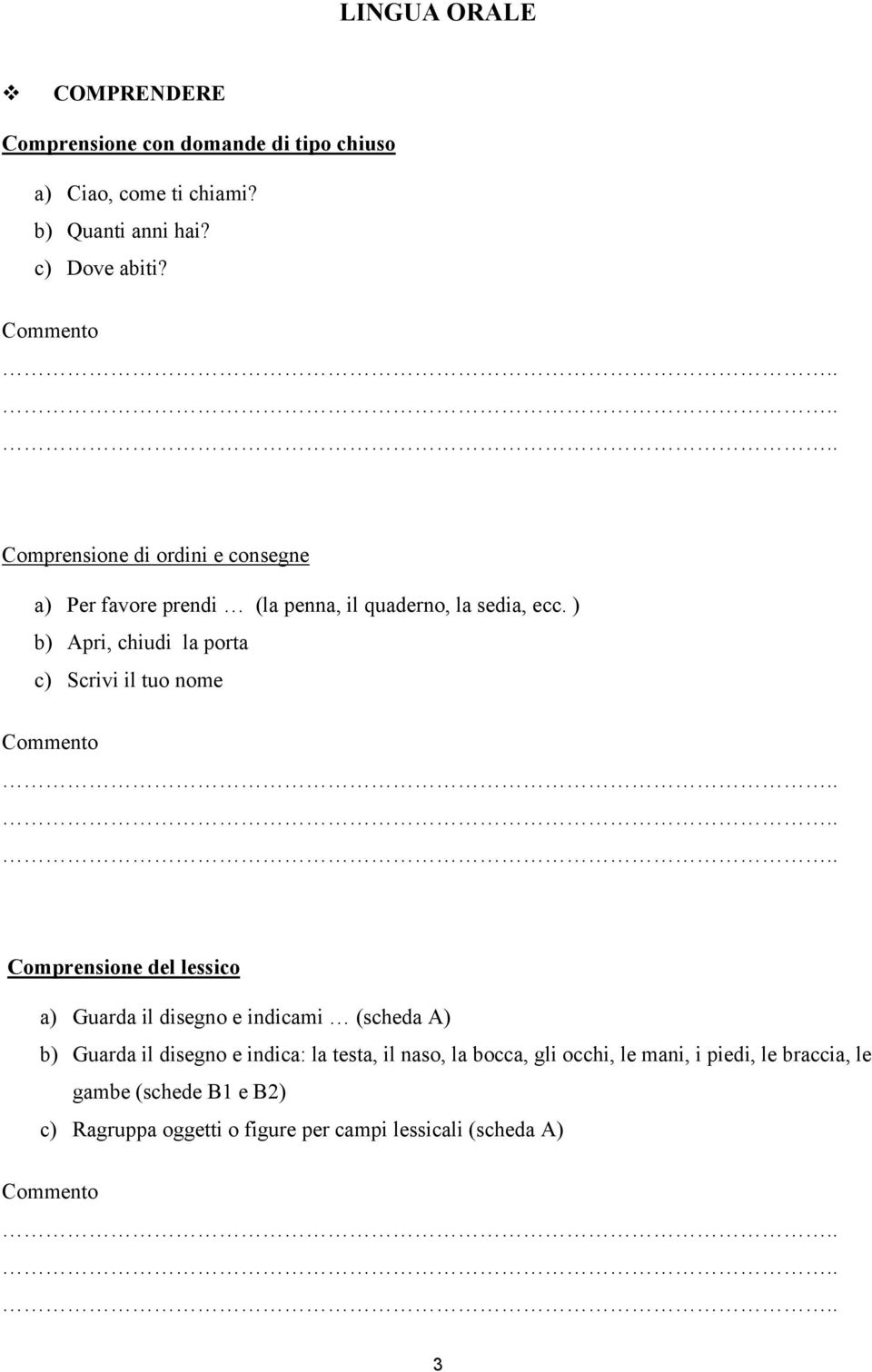 ) b) Apri, chiudi la porta c) Scrivi il tuo nome Comprensione del lessico a) Guarda il disegno e indicami (scheda A) b) Guarda il