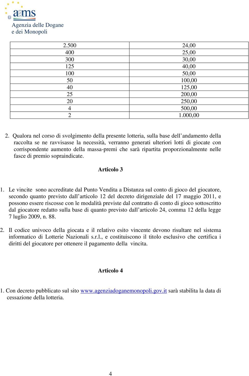 aumento della massa-premi che sarà ripartita proporzionalmente nelle fasce di premio sopraindicate. Articolo 3 1.