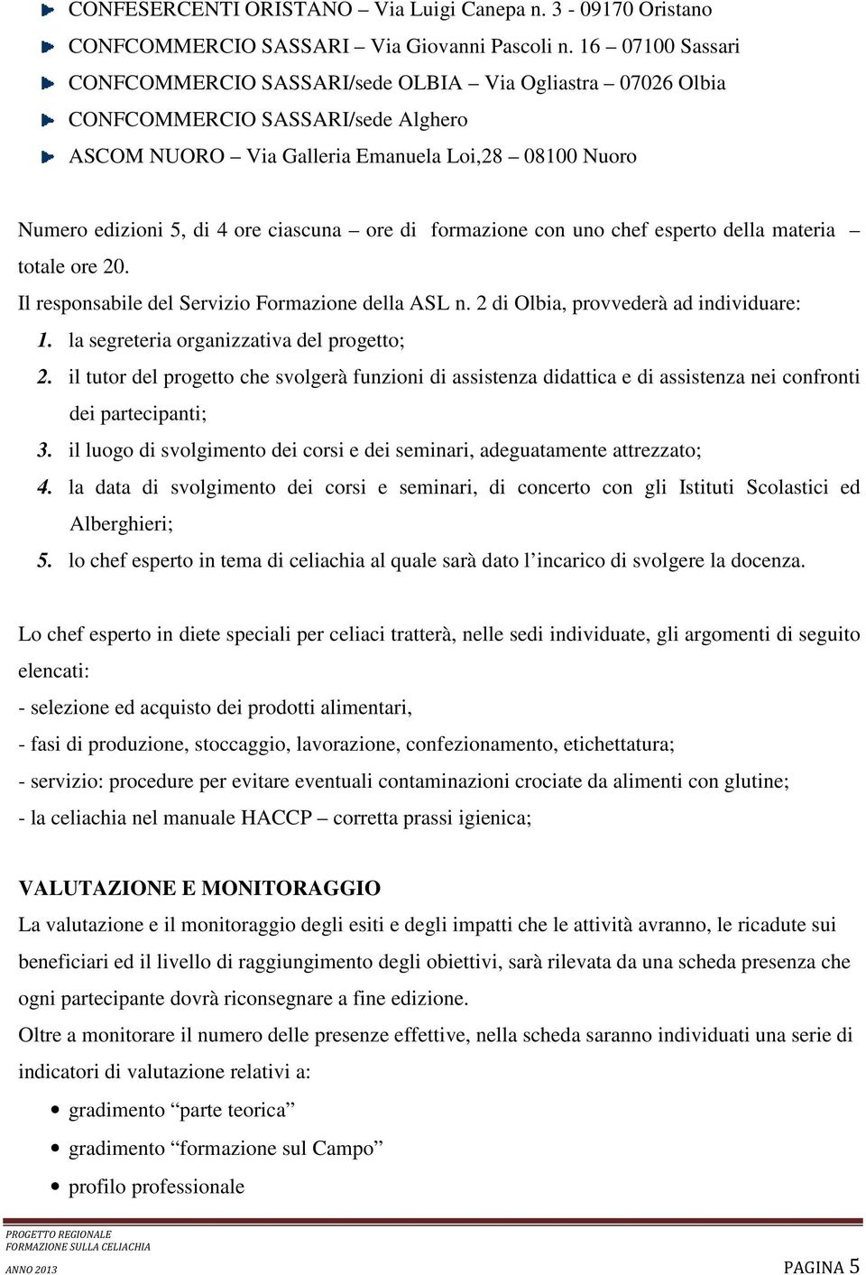 ciascuna ore di formazione con uno chef esperto della materia totale ore 20. Il responsabile del Servizio Formazione della ASL n. 2 di Olbia, provvederà ad individuare: 1.