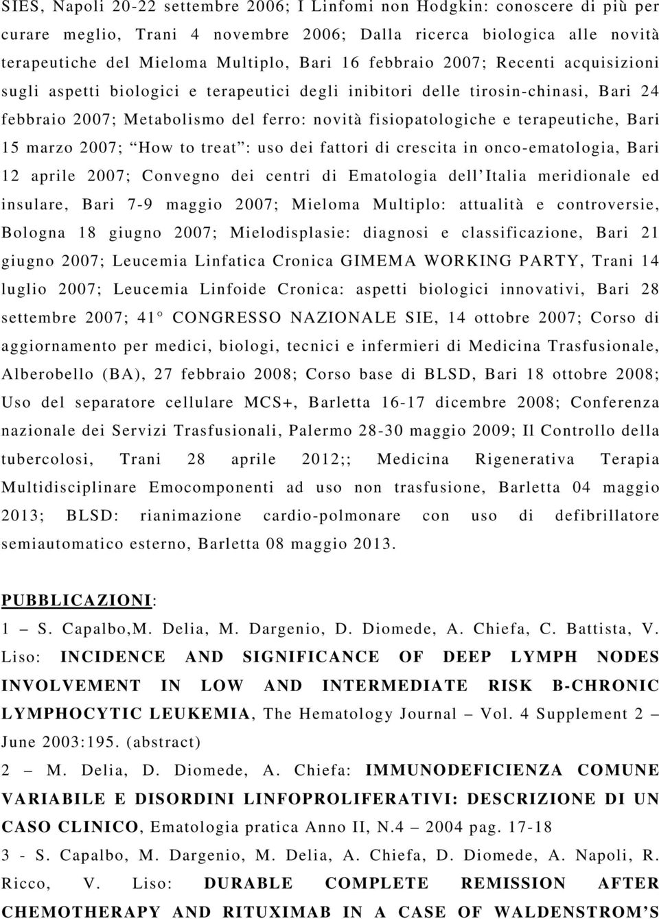 Bari 15 marzo 2007; How to treat : uso dei fattori di crescita in onco-ematologia, Bari 12 aprile 2007; Convegno dei centri di Ematologia dell Italia meridionale ed insulare, Bari 7-9 maggio 2007;