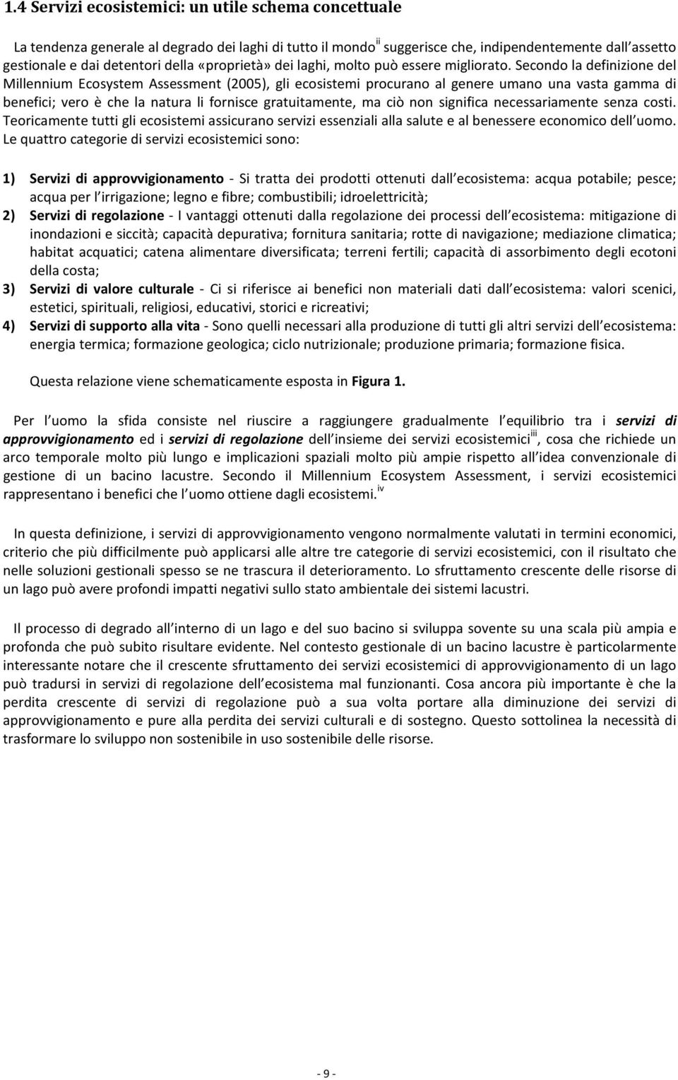 Secondo la definizione del Millennium Ecosystem Assessment (2005), gli ecosistemi procurano al genere umano una vasta gamma di benefici; vero è che la natura li fornisce gratuitamente, ma ciò non