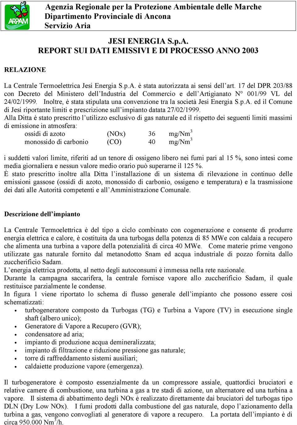 Alla Ditta è stato prescritto l utilizzo esclusivo di gas naturale ed il rispetto dei seguenti limiti massimi di emissione in atmosfera: ossidi di azoto (NOx) 36 mg/nm 3 monossido di carbonio (CO) 40