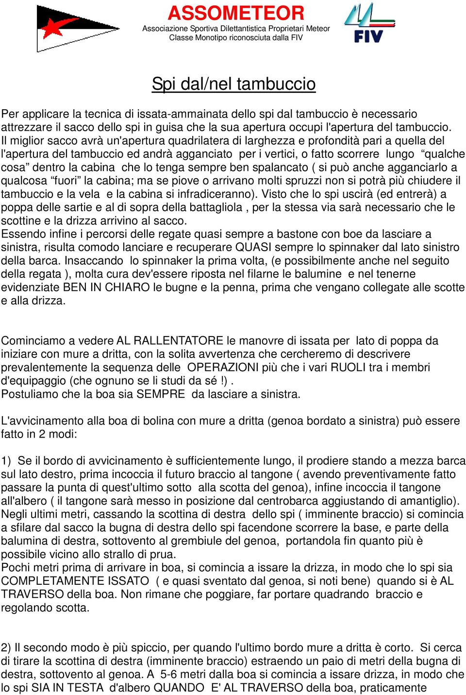 Il miglior sacco avrà un'apertura quadrilatera di larghezza e profondità pari a quella del l'apertura del tambuccio ed andrà agganciato per i vertici, o fatto scorrere lungo qualche cosa dentro la