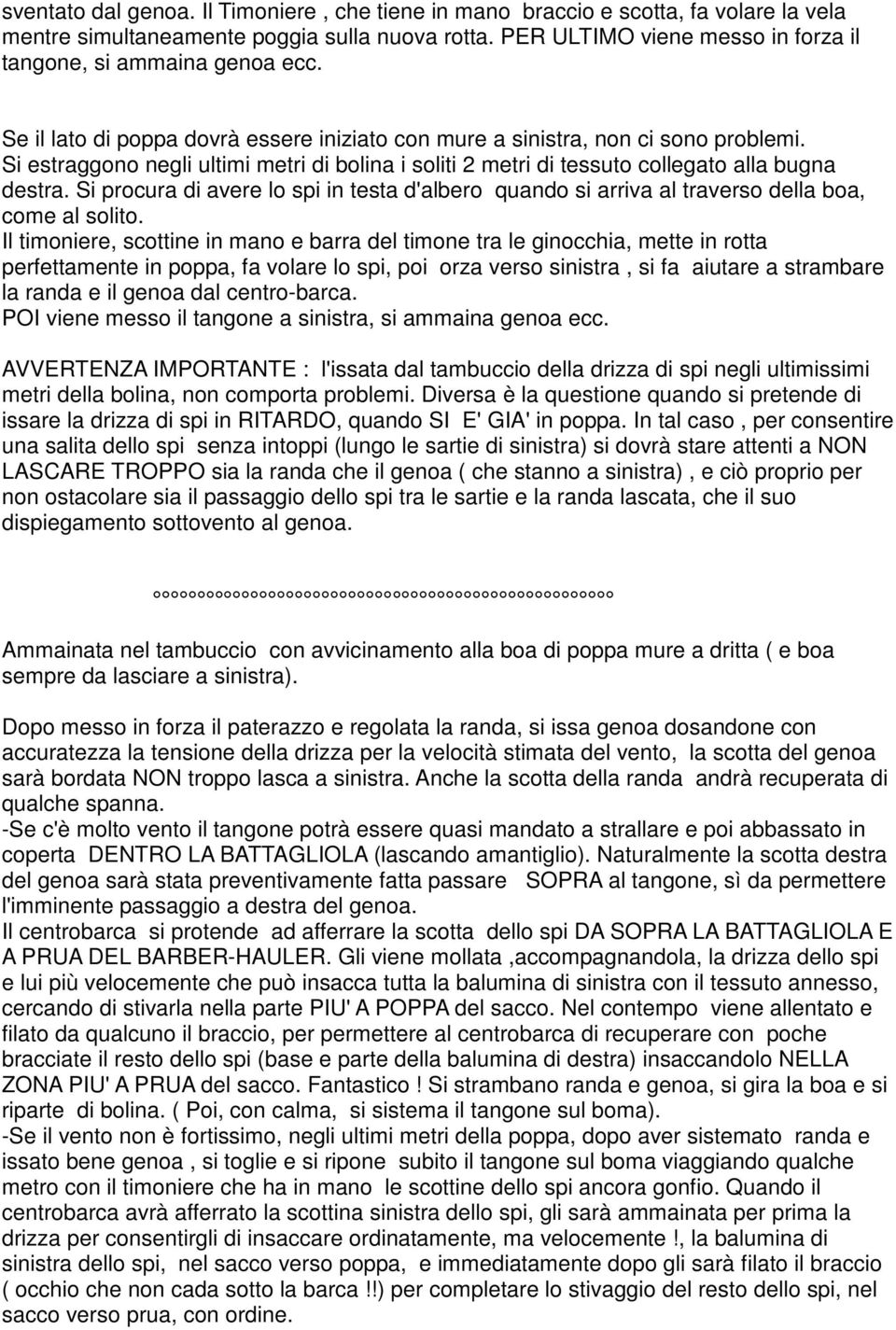 Si estraggono negli ultimi metri di bolina i soliti 2 metri di tessuto collegato alla bugna destra. Si procura di avere lo spi in testa d'albero quando si arriva al traverso della boa, come al solito.