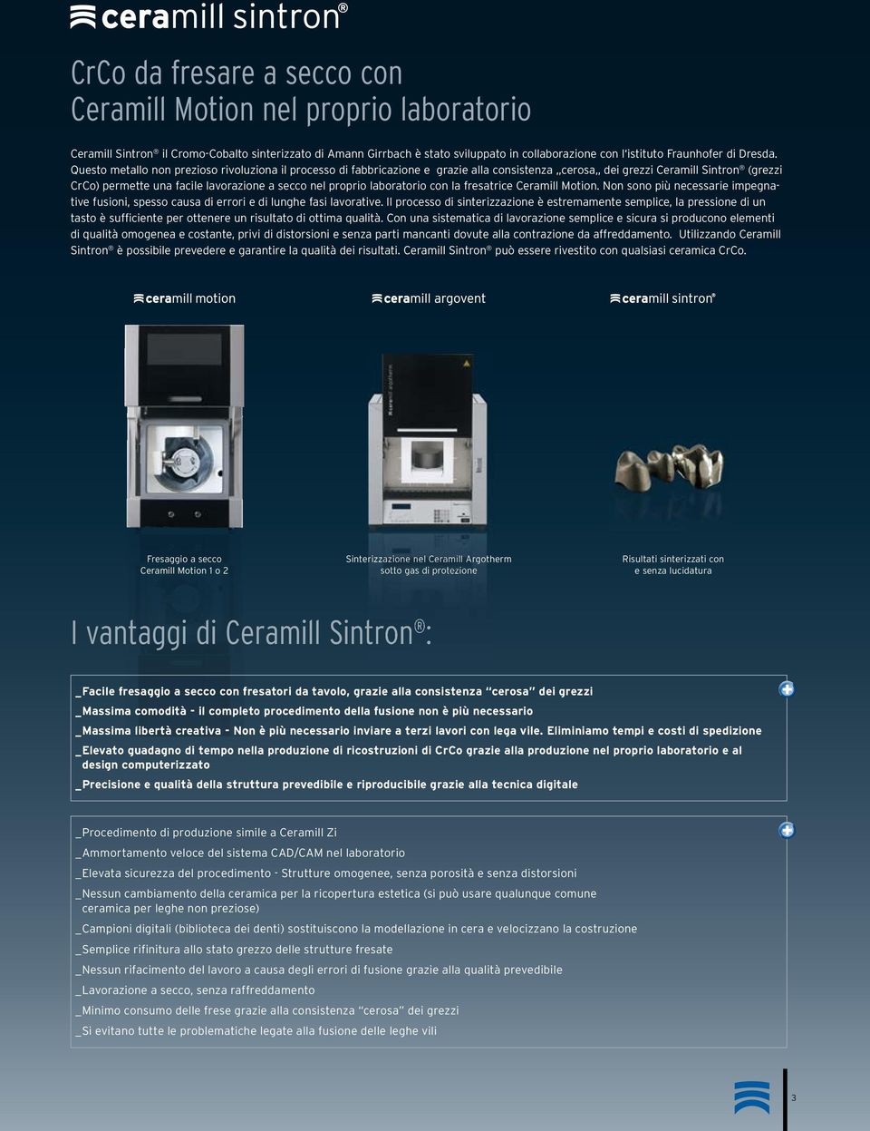 Questo metallo non prezioso rivoluziona il processo di fabbricazione e grazie alla consistenza cerosa dei grezzi Ceramill Sintron (grezzi CrCo) permette una facile lavorazione a secco nel proprio