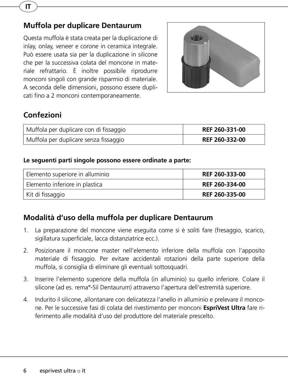 È inoltre possibile riprodurre monconi singoli con grande risparmio di materiale. A seconda delle dimensioni, possono essere duplicati fino a 2 monconi contemporaneamente.