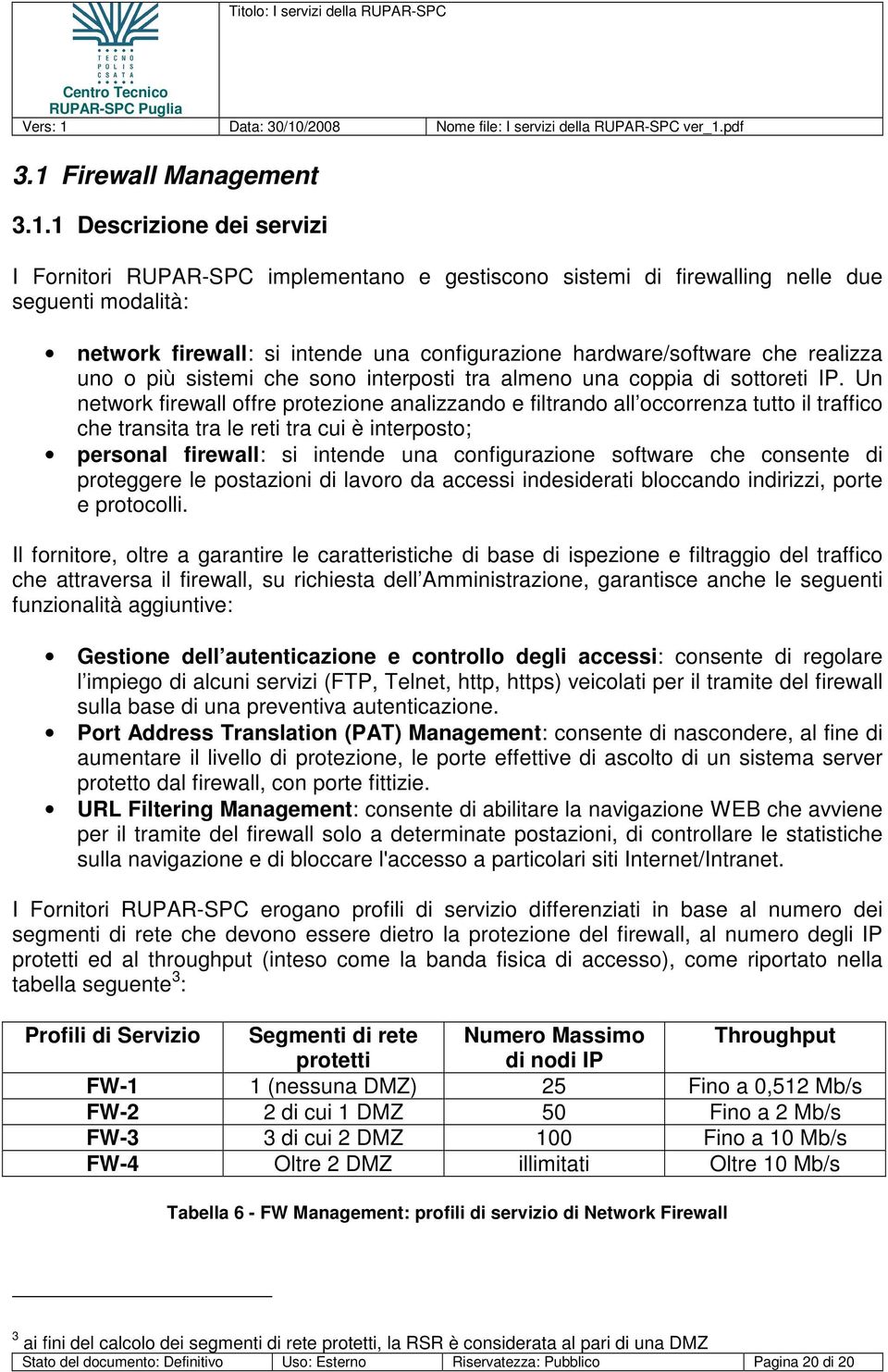 Un network firewall offre protezione analizzando e filtrando all occorrenza tutto il traffico che transita tra le reti tra cui è interposto; personal firewall: si intende una configurazione software