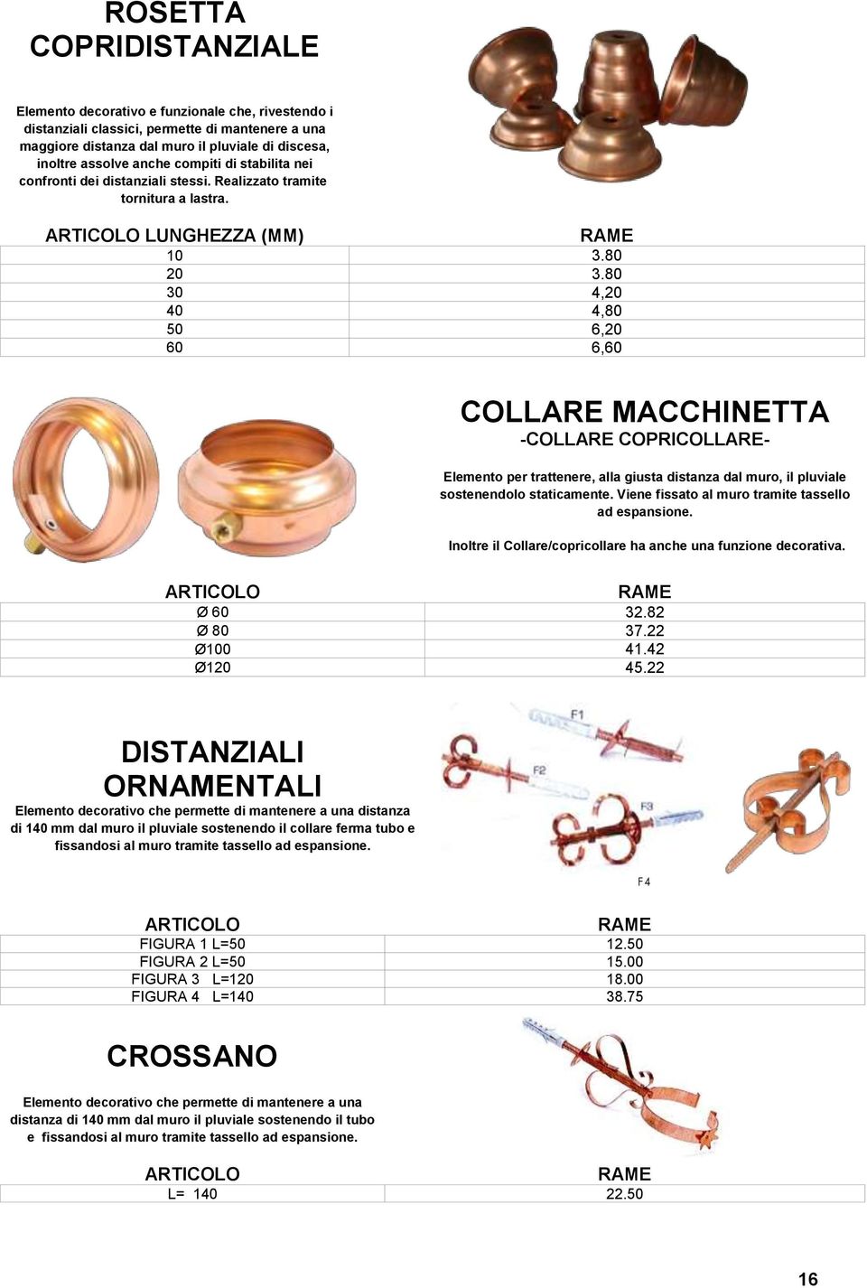 80 30 4,20 40 4,80 50 6,20 60 6,60 COLLARE MACCHINETTA -COLLARE COPRICOLLARE- Elemento per trattenere, alla giusta distanza dal muro, il pluviale sostenendolo staticamente.