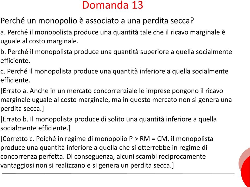 Anche in un mercato concorrenziale le imprese pongono il ricavo marginale uguale al costo marginale, ma in questo mercato non si genera una perdita secca.] [Errato b.