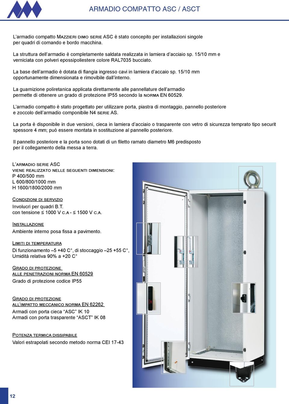 La base dell armadio è dotata di fl angia ingresso cavi in lamiera d accaio sp. 15/10 mm opportunamente dimensionata e rimovibile dall interno.