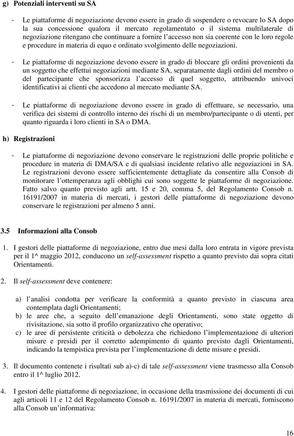 - Le piattaforme di negoziazione devono essere in grado di bloccare gli ordini provenienti da un soggetto che effettui negoziazioni mediante SA, separatamente dagli ordini del membro o del