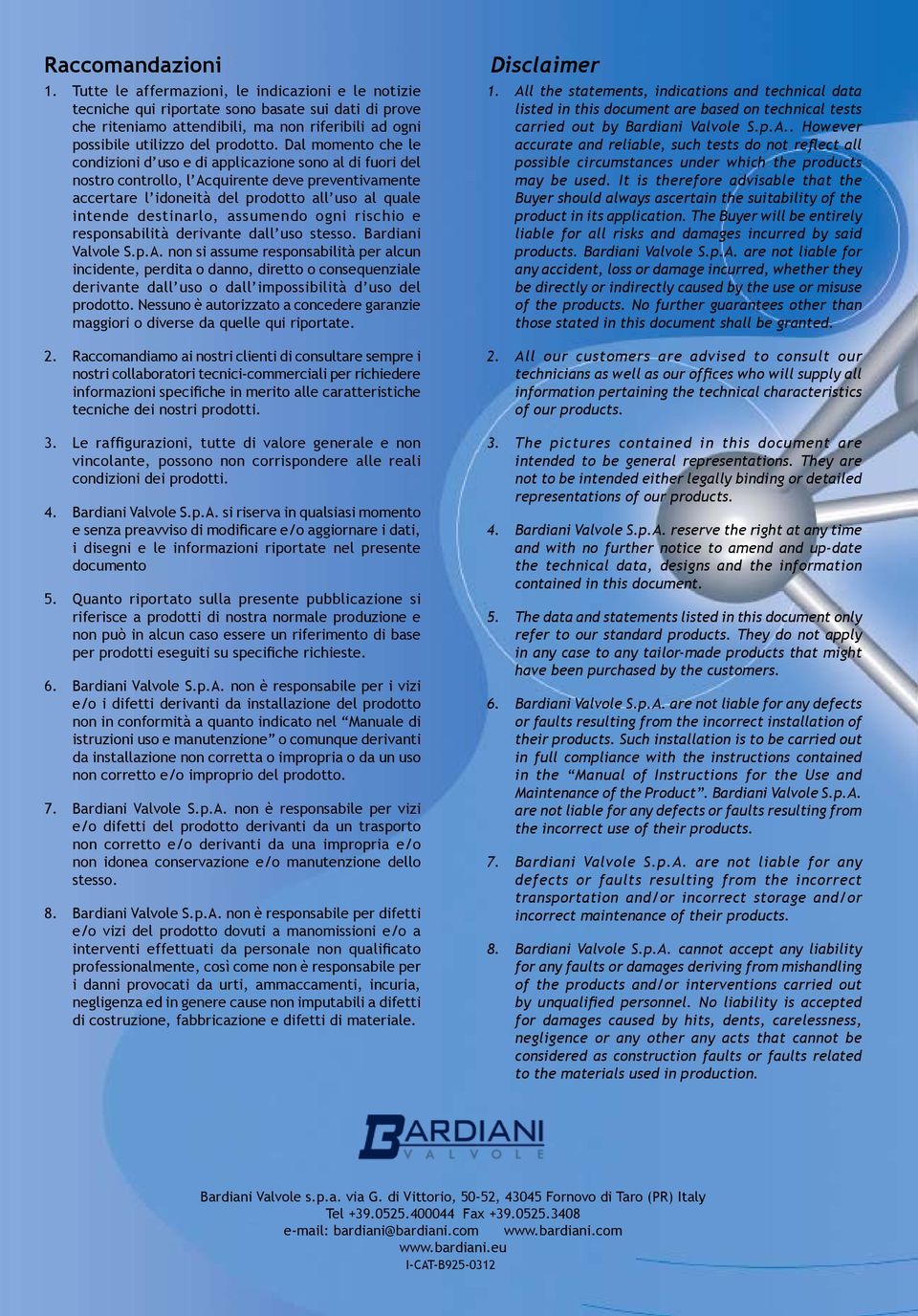 Dal momento che le condizioni d uso e di applicazione sono al di fuori del nostro controllo, l Acquirente deve preventivamente accertare l idoneità del prodotto all uso al quale intende destinarlo,