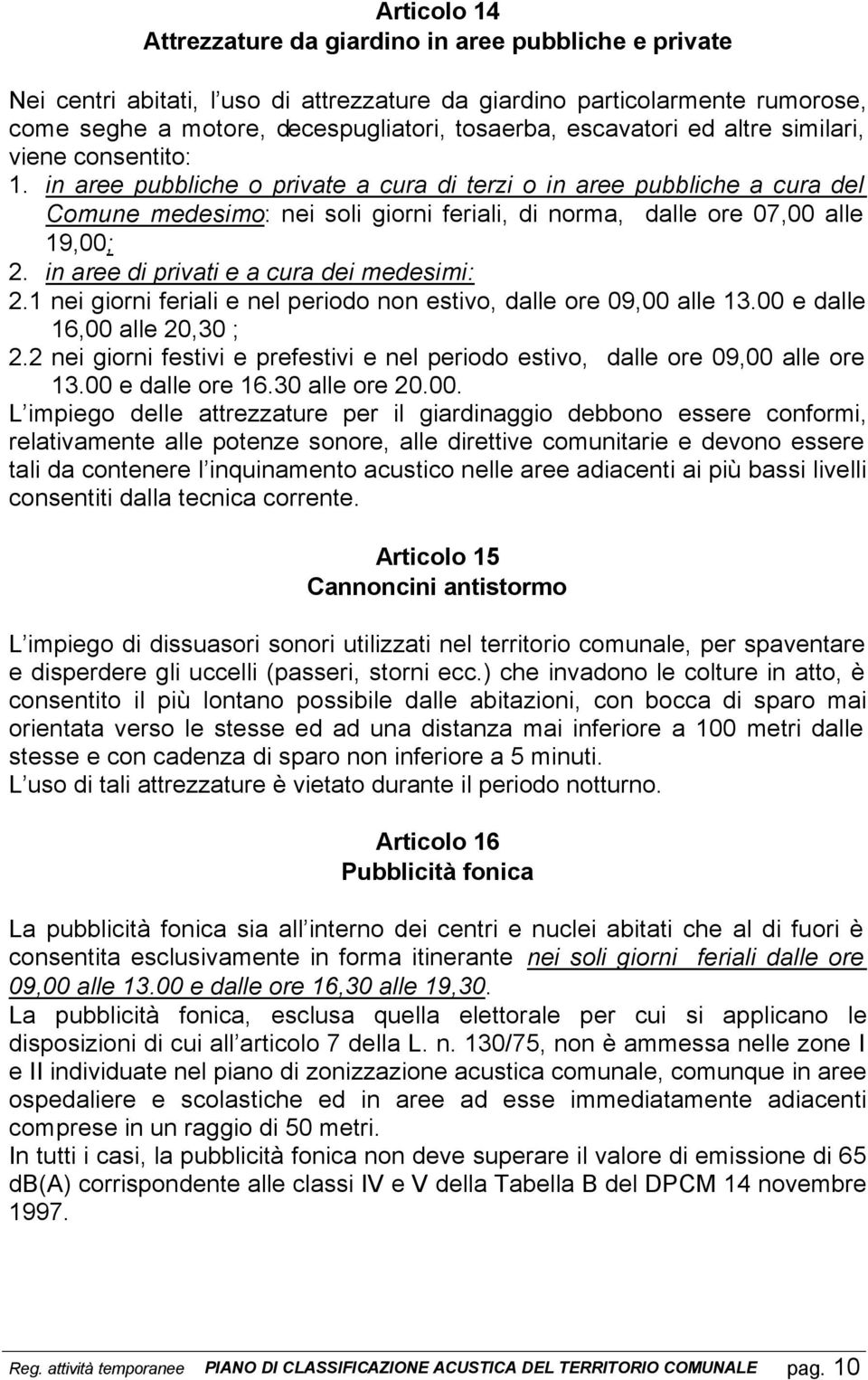 in aree pubbliche o private a cura di terzi o in aree pubbliche a cura del Comune medesimo: nei soli giorni feriali, di norma, dalle ore 07,00 alle 19,00; 2.