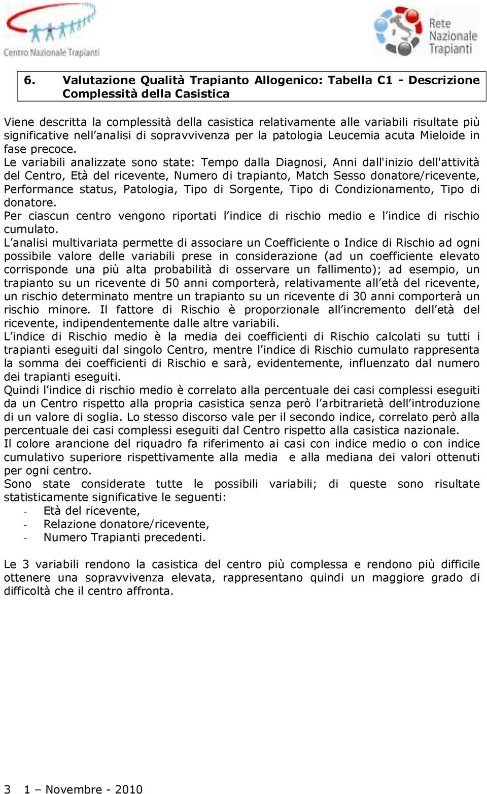 Le variabili analizzate sono state: Tempo dalla Diagnosi, Anni dall'inizio dell'attività del Centro, Età del ricevente, Numero di trapianto, Match Sesso donatore/ricevente, Performance status,