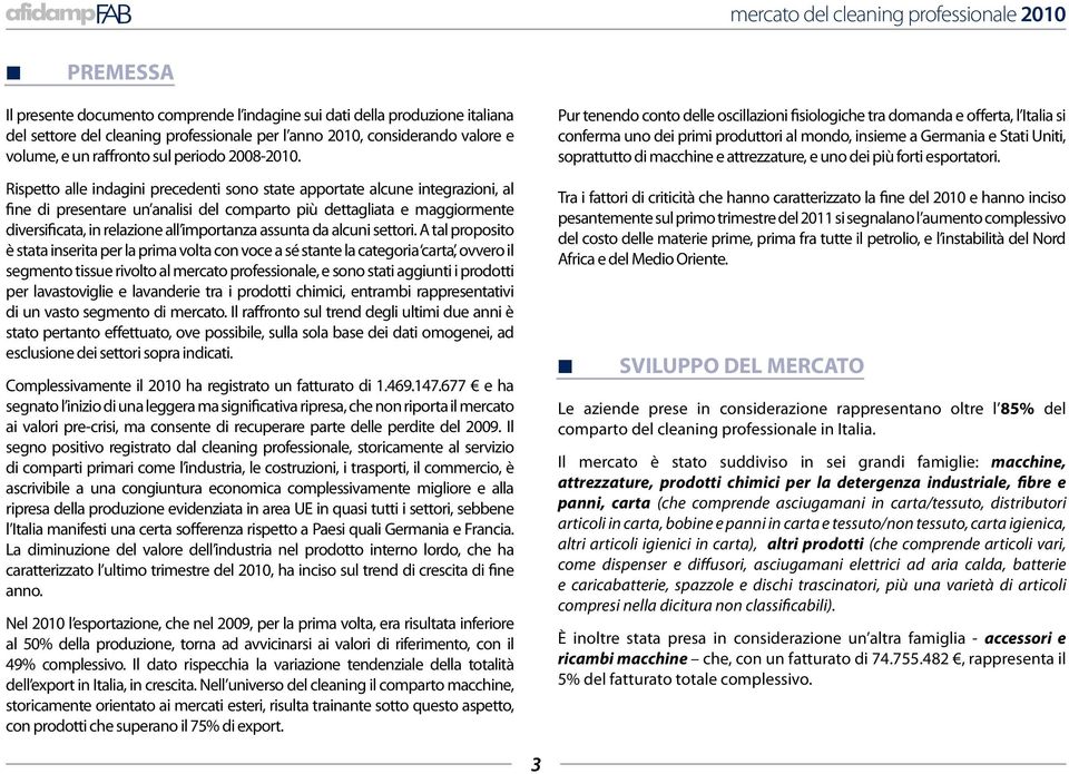 Rispetto alle indagini precedenti sono state apportate alcune integrazioni, al fine di presentare un analisi del comparto più dettagliata e maggiormente diversificata, in relazione all importanza