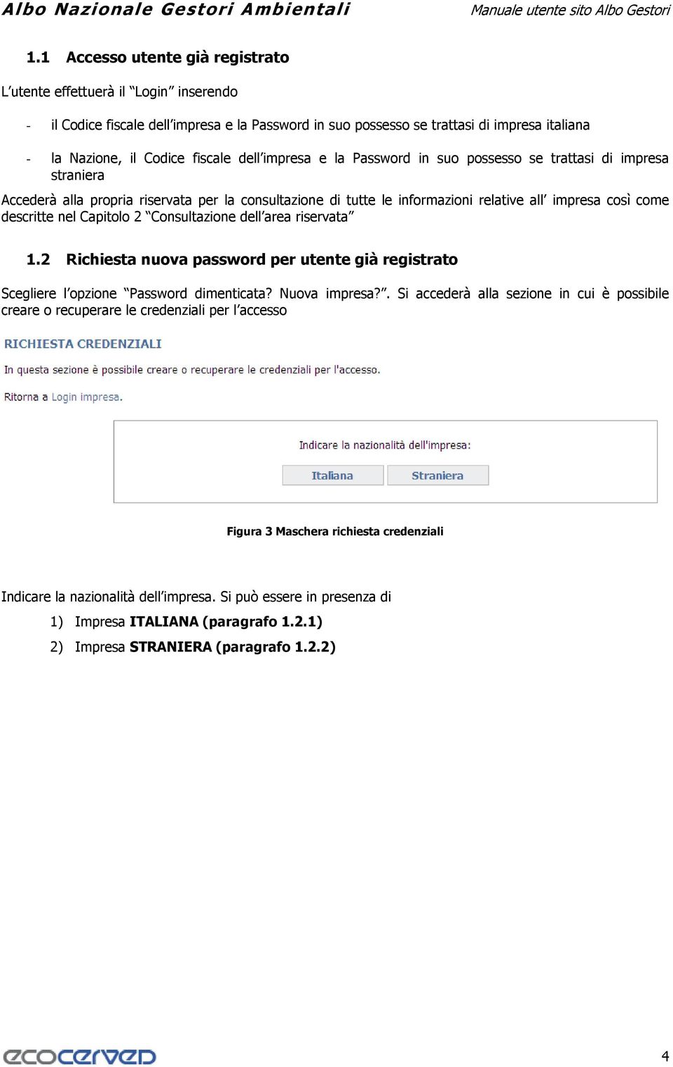 Capitolo 2 Consultazione dell area riservata 1.2 Richiesta nuova password per utente già registrato Scegliere l opzione Password dimenticata? Nuova impresa?