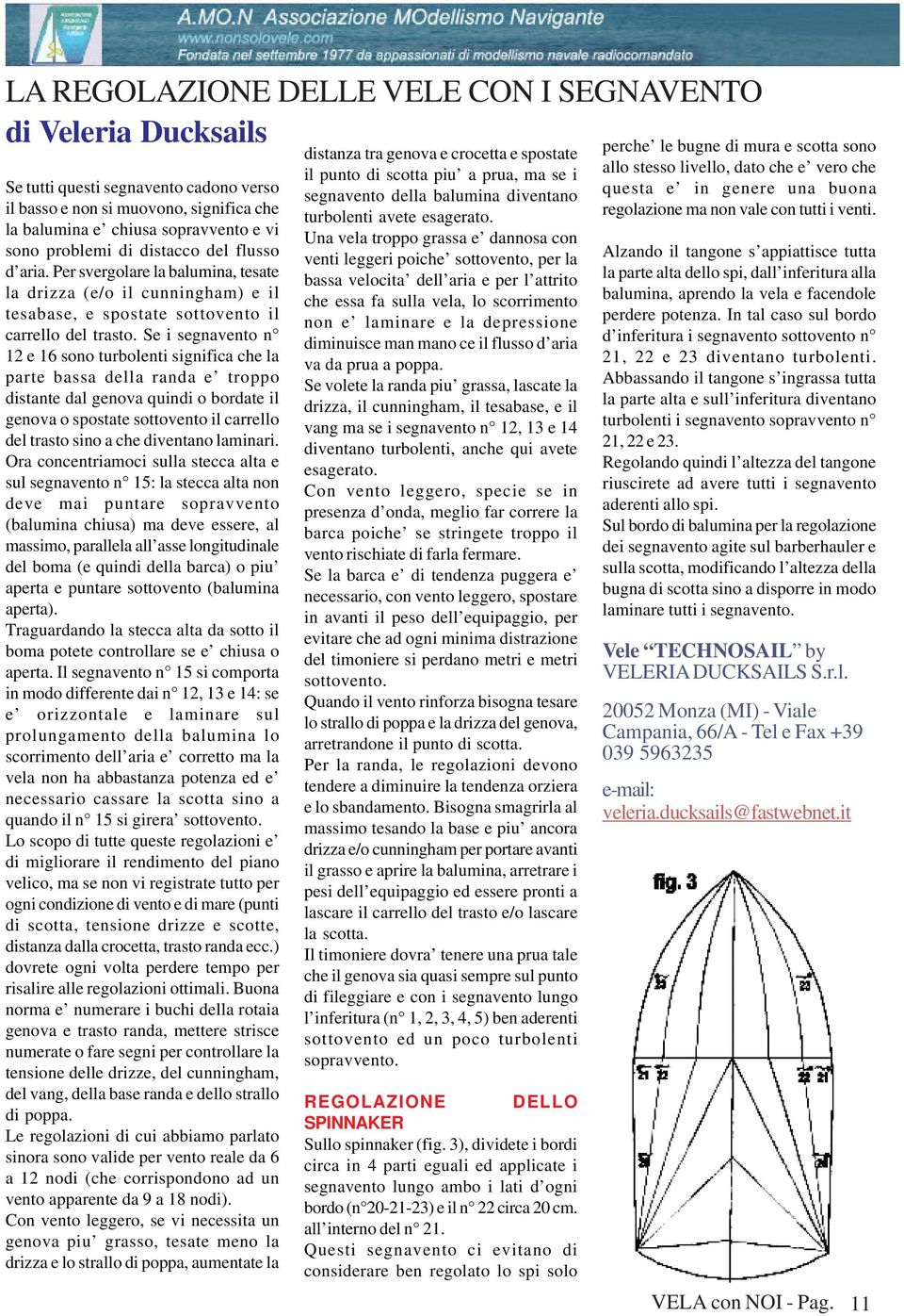 Se i segnavento n 12 e 16 sono turbolenti significa che la parte bassa della randa e troppo distante dal genova quindi o bordate il genova o spostate sottovento il carrello del trasto sino a che