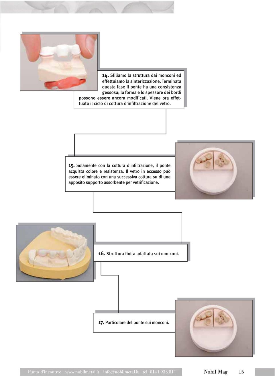 Viene ora effettuato il ciclo di cottura d infiltrazione del vetro. 15. Solamente con la cottura d infiltrazione, il ponte acquista colore e resistenza.