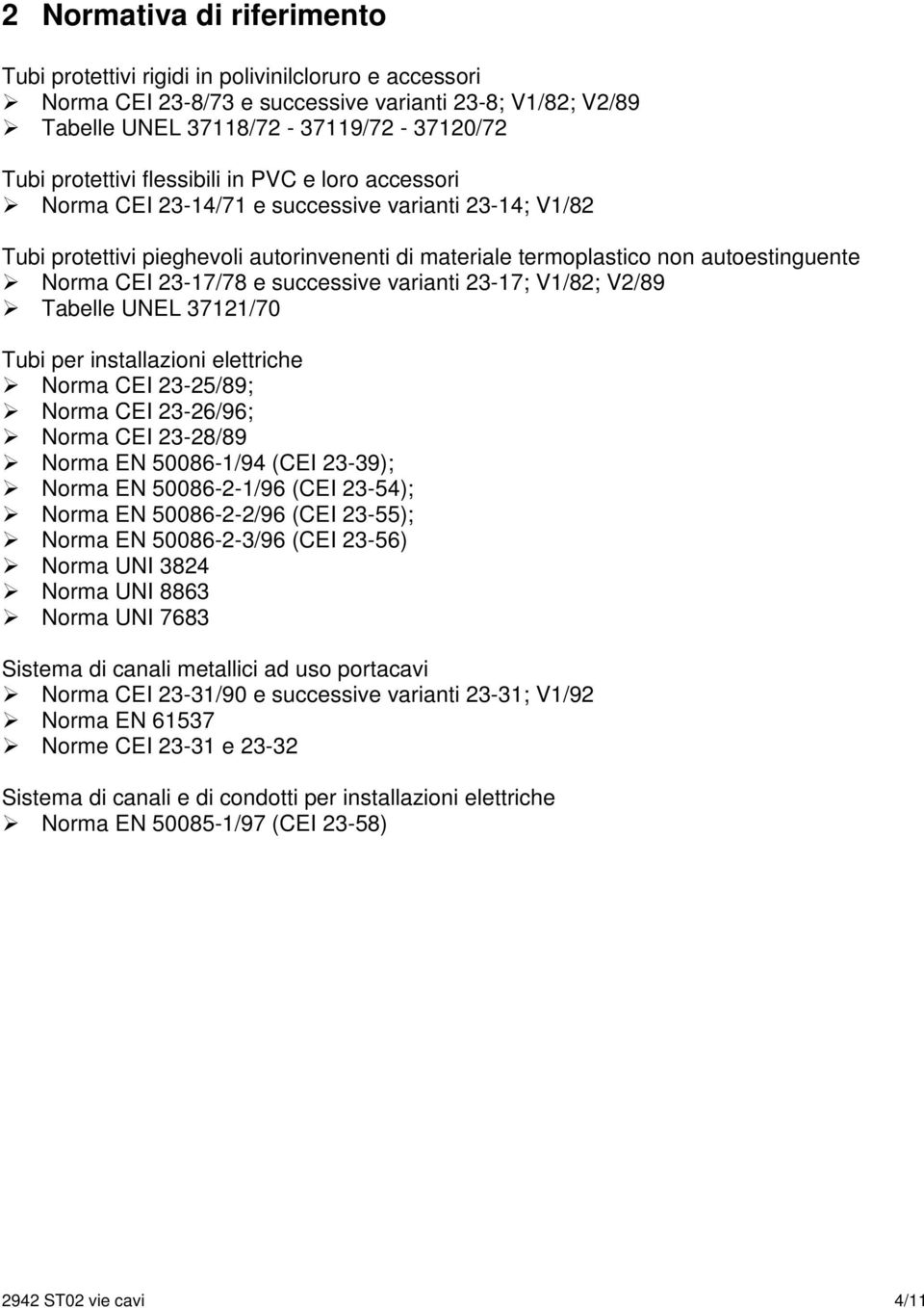 successive varianti 23-17; V1/82; V2/89 Tabelle UNEL 37121/70 Tubi per installazioni elettriche Norma CEI 23-25/89; Norma CEI 23-26/96; Norma CEI 23-28/89 Norma EN 50086-1/94 (CEI 23-39); Norma EN