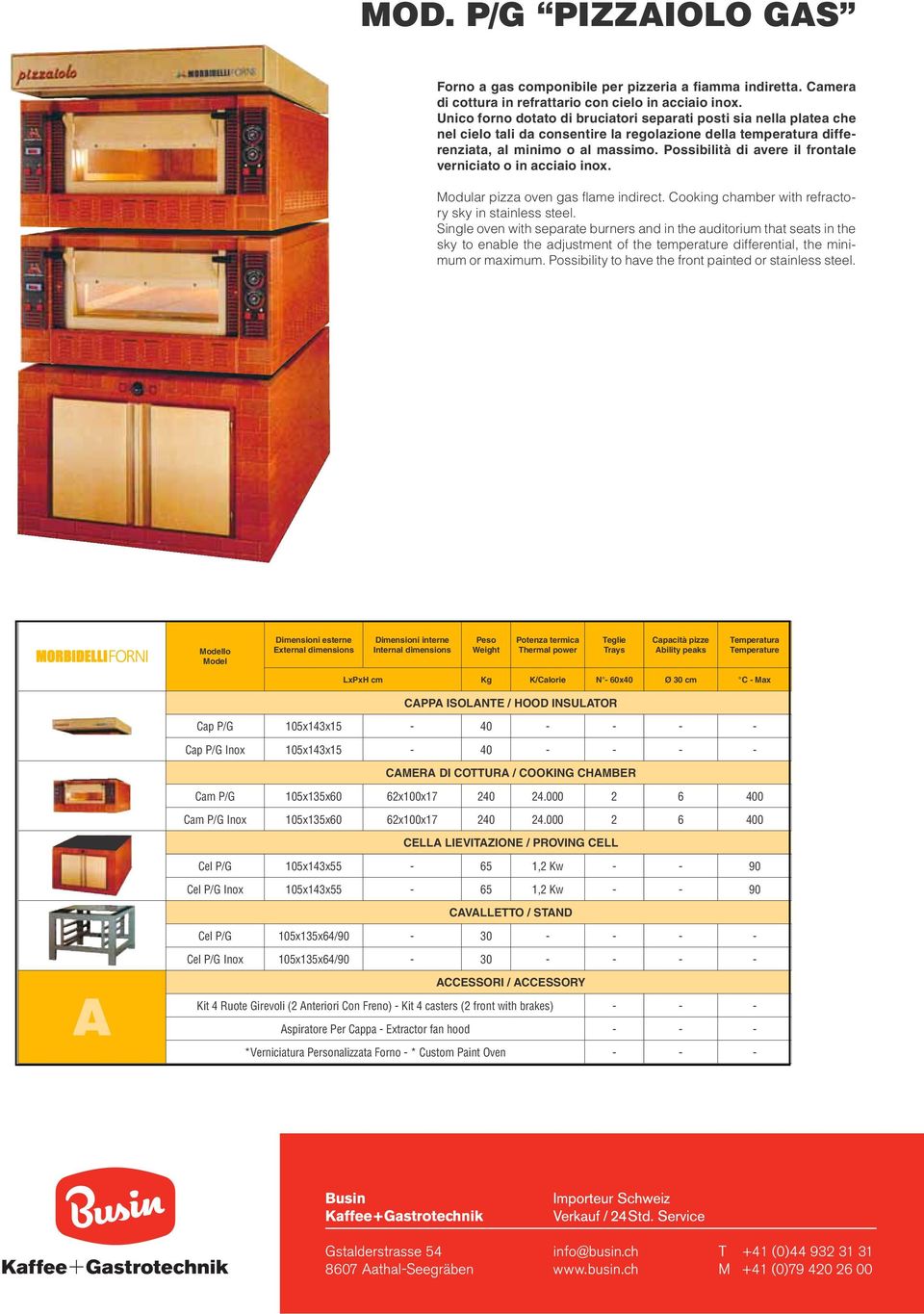 al minimo o al massimo. Possibilità di avere il frontale verniciato o in acciaio Modular pizza oven gas flame indirect. Cooking chamber with refractory sky in stainless steel.