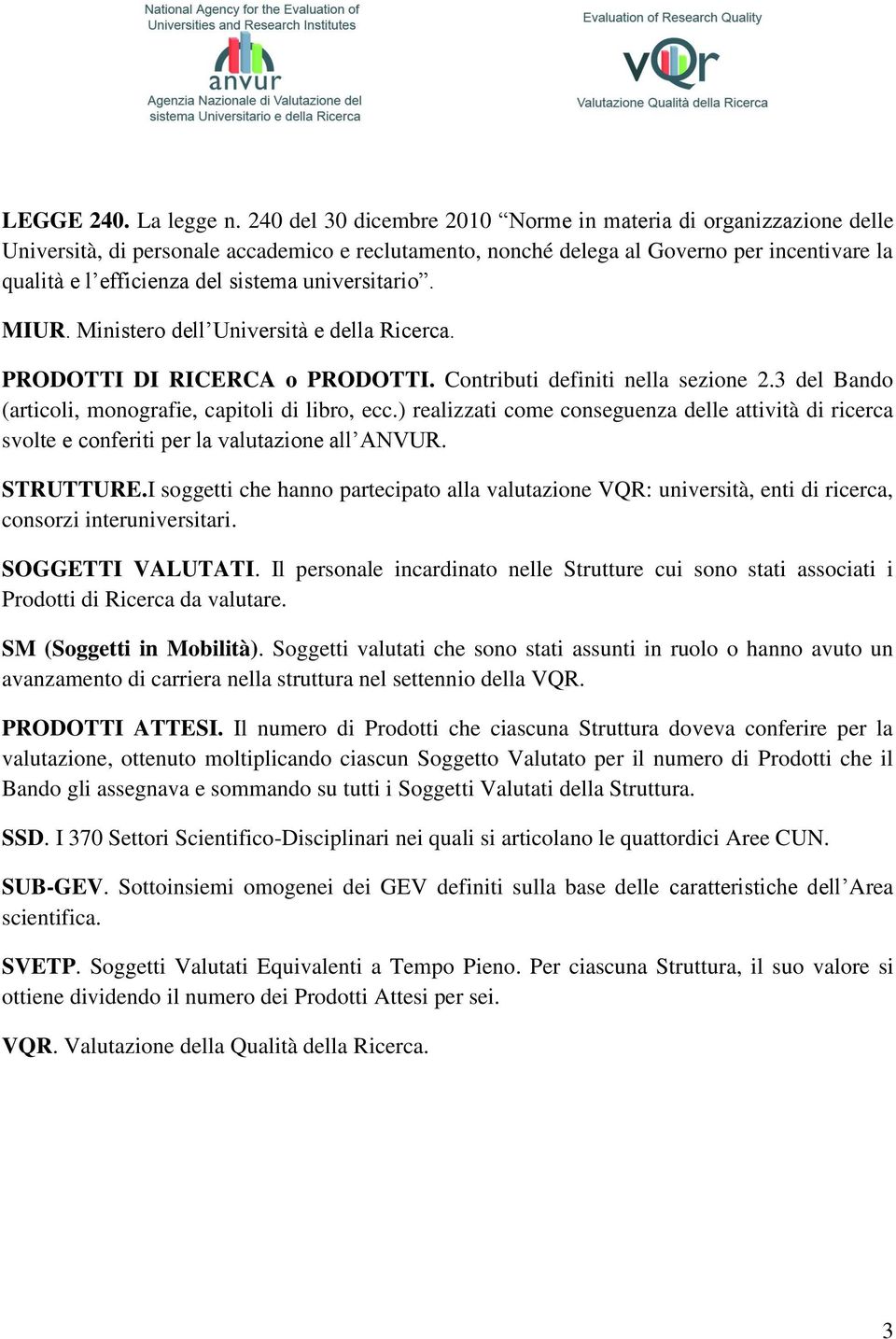 universitario. MIUR. Ministero dell Università e della Ricerca. PRODOTTI DI RICERCA o PRODOTTI. Contributi definiti nella sezione 2.3 del Bando (articoli, monografie, capitoli di libro, ecc.