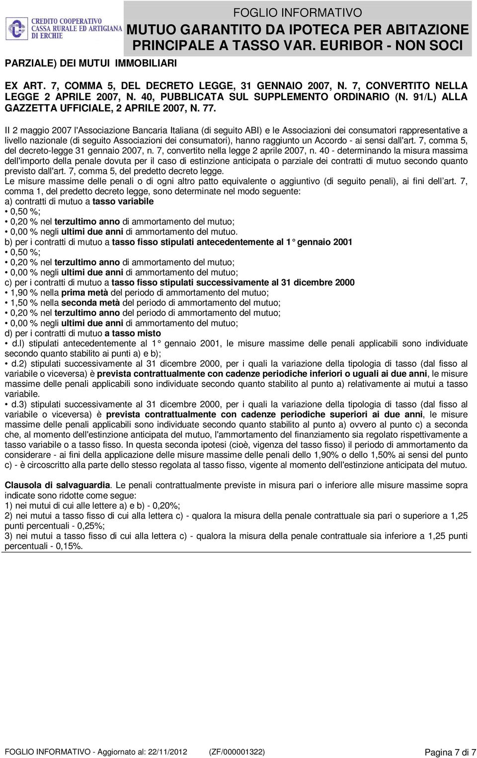 II 2 maggio 2007 l'associazione Bancaria Italiana (di seguito ABI) e le Associazioni dei consumatori rappresentative a livello nazionale (di seguito Associazioni dei consumatori), hanno raggiunto un