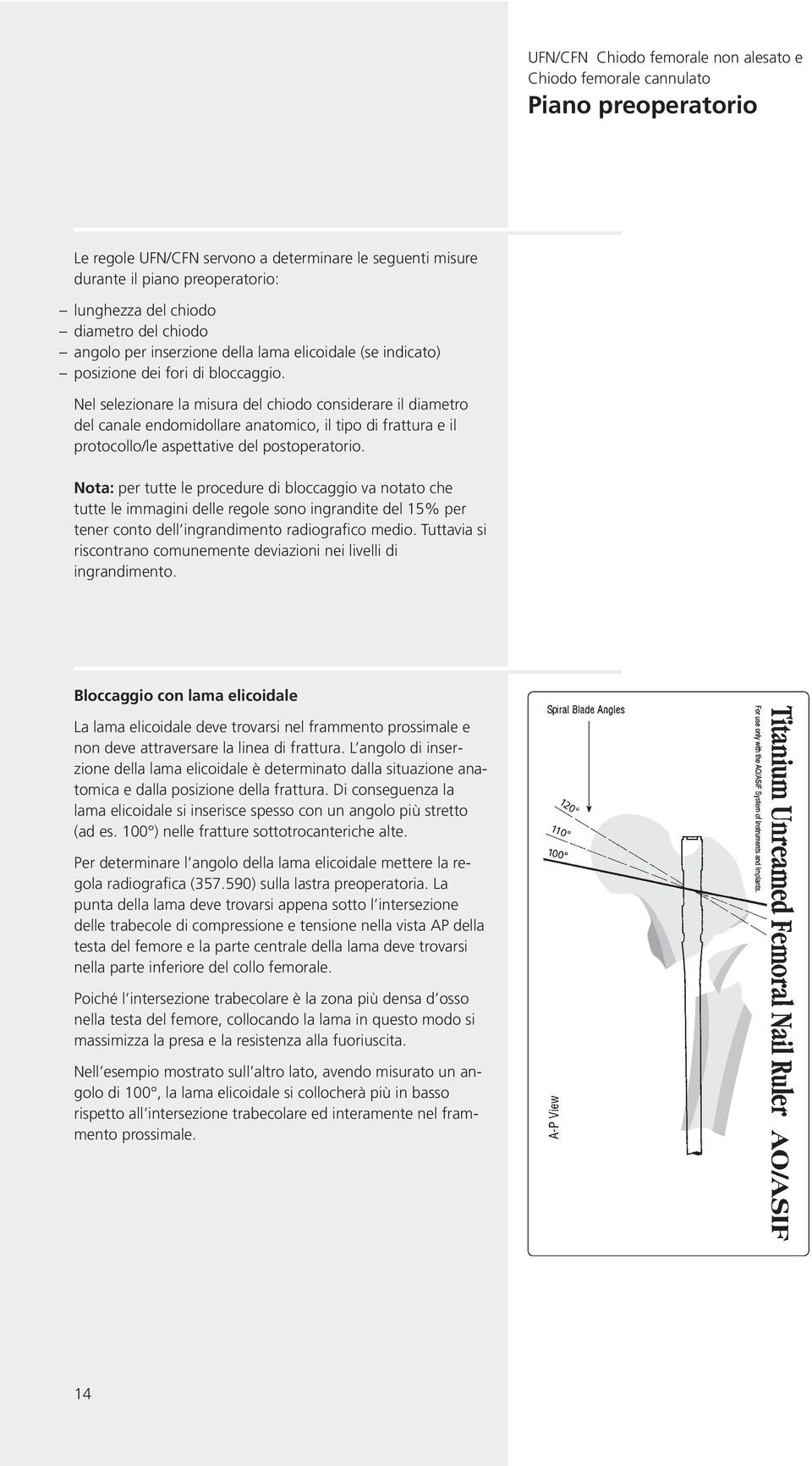 Nel selezionare la misura del chiodo considerare il diametro del canale endomidollare anatomico, il tipo di frattura e il protocollo/le aspettative del postoperatorio.