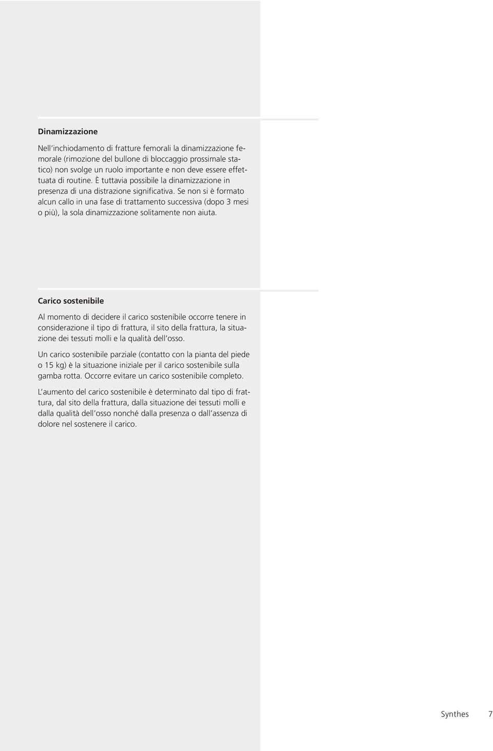 Se non si è formato alcun callo in una fase di trattamento successiva (dopo 3 mesi o più), la sola dinamizzazione solitamente non aiuta.