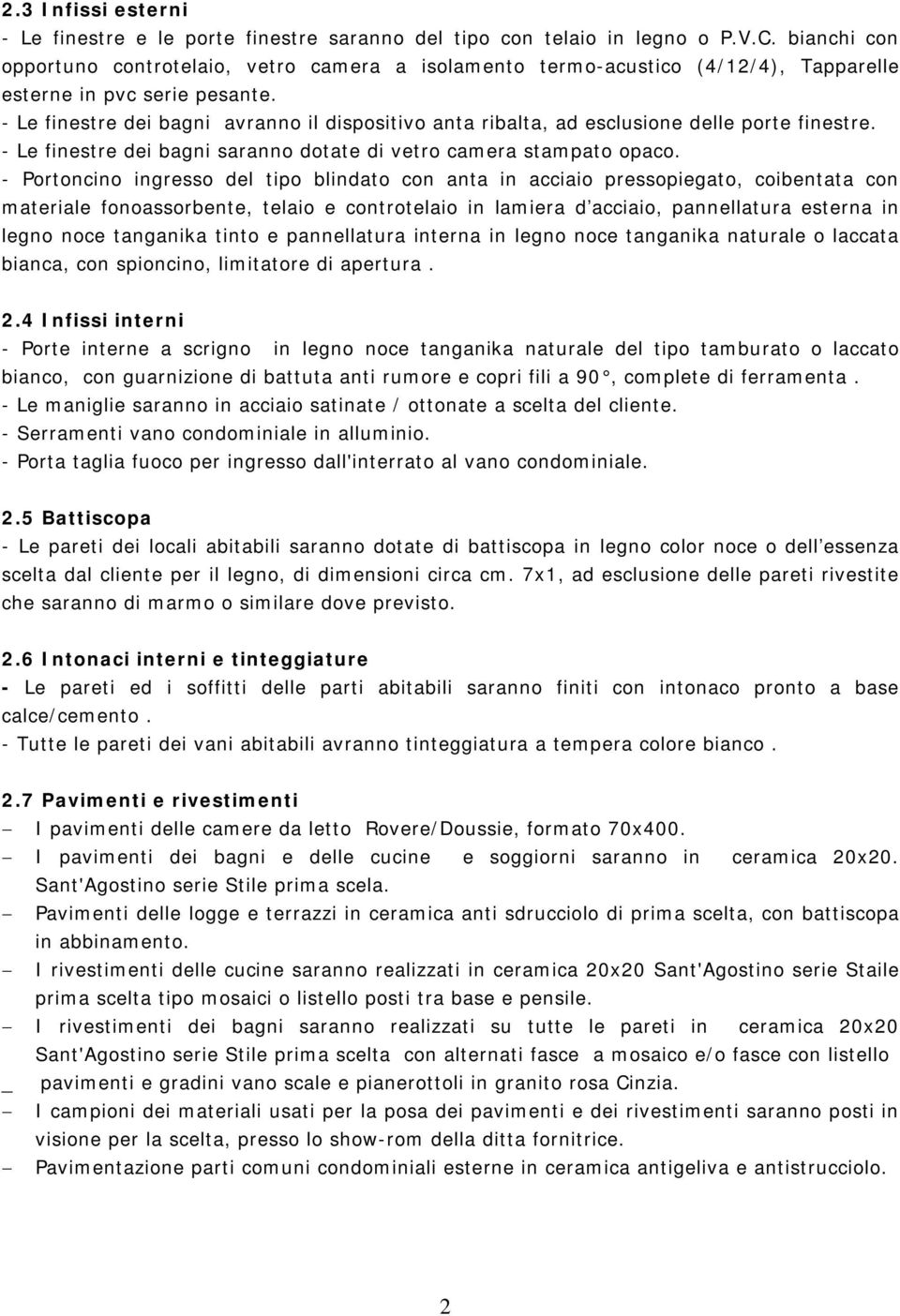 - Le finestre dei bagni avranno il dispositivo anta ribalta, ad esclusione delle porte finestre. - Le finestre dei bagni saranno dotate di vetro camera stampato opaco.