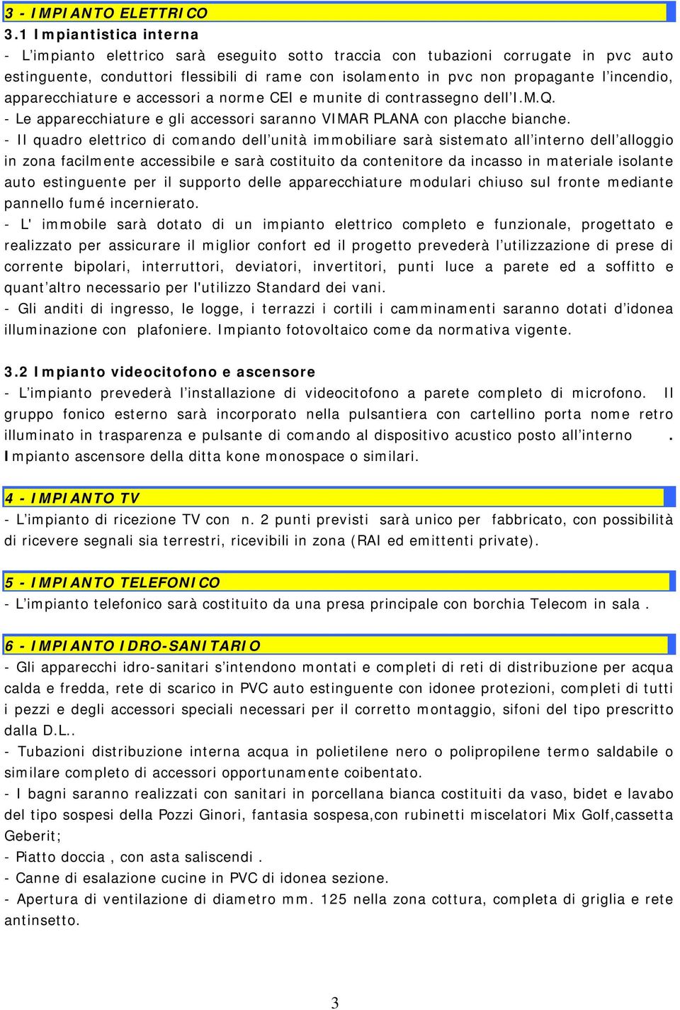 incendio, apparecchiature e accessori a norme CEI e munite di contrassegno dell I.M.Q. - Le apparecchiature e gli accessori saranno VIMAR PLANA con placche bianche.