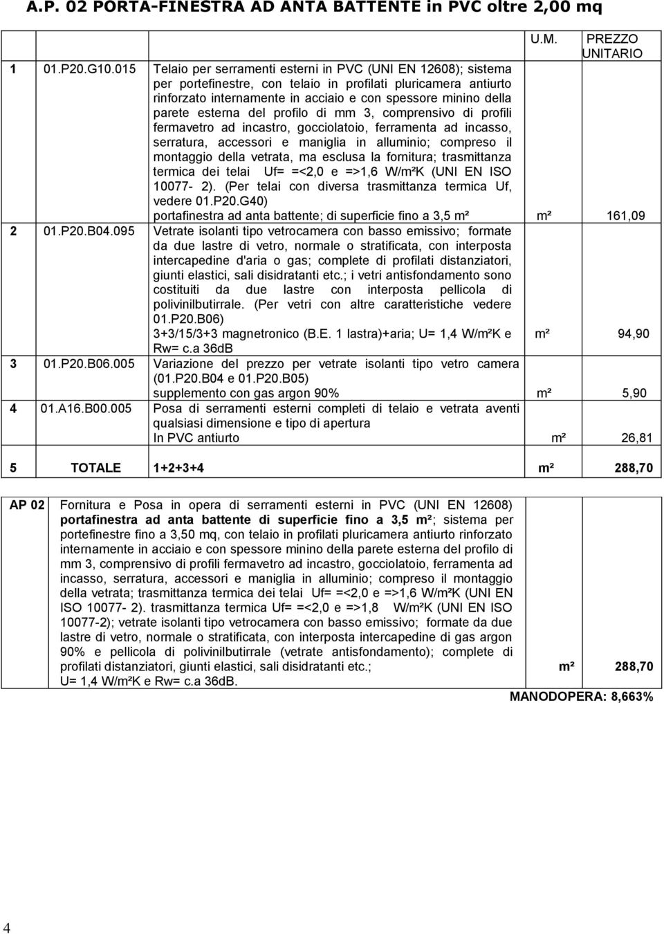 esterna del profilo di mm 3, comprensivo di profili fermavetro ad incastro, gocciolatoio, ferramenta ad incasso, serratura, accessori e maniglia in alluminio; compreso il montaggio della vetrata, ma