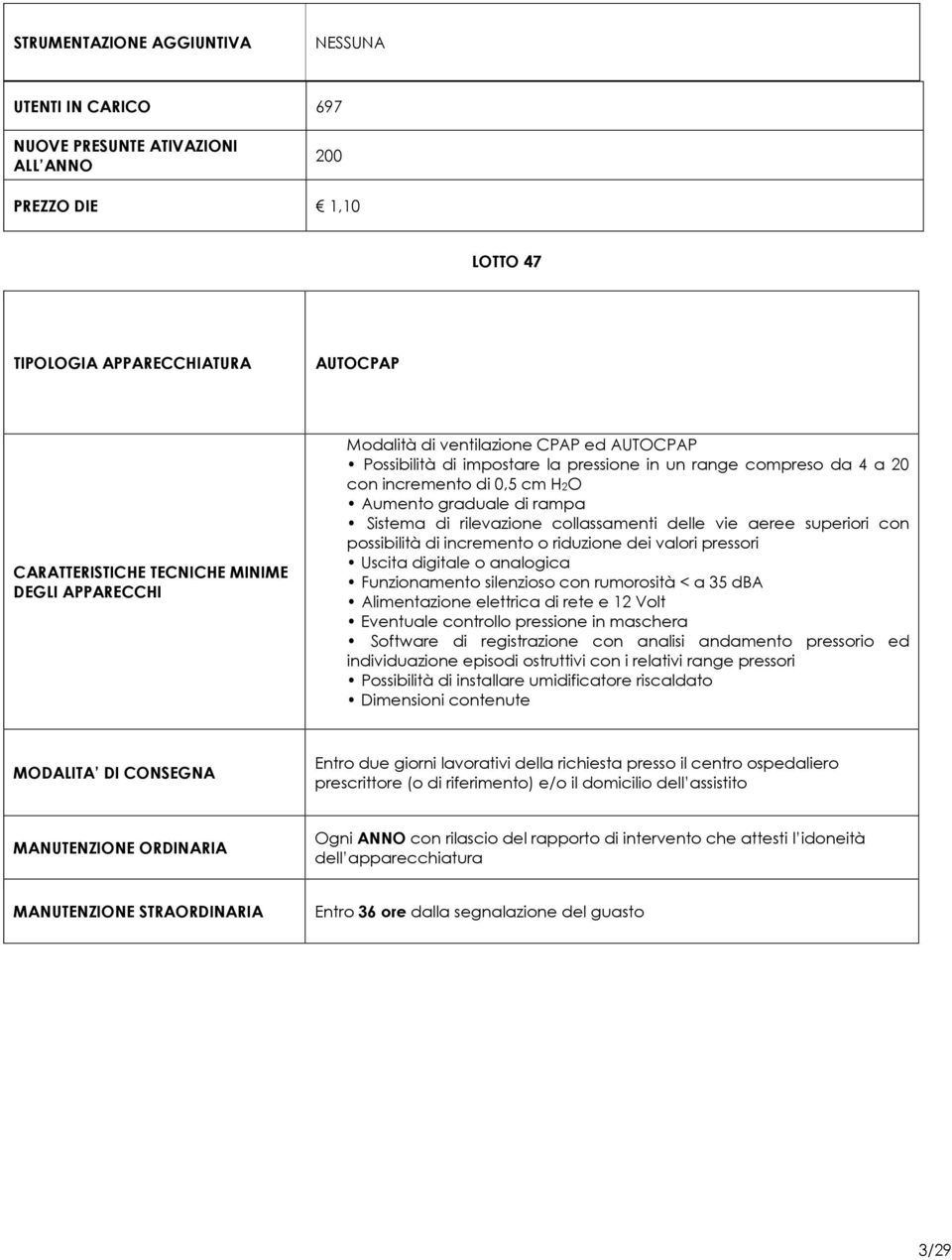 digitale o analogica Funzionamento silenzioso con rumorosità < a 35 dba Alimentazione elettrica di rete e 12 Volt Eventuale controllo pressione in maschera Software di registrazione con analisi